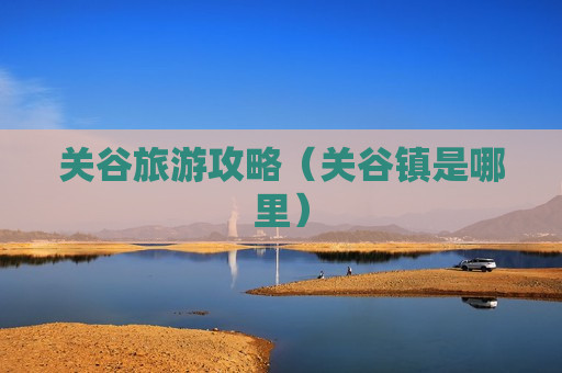 关谷旅游攻略（关谷镇是哪里）