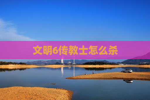 文明6传教士怎么杀