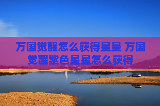 万国觉醒怎么获得星星 万国觉醒紫色星星怎么获得