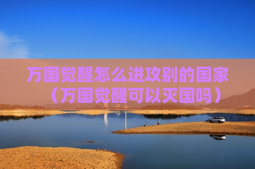 万国觉醒怎么进攻别的国家（万国觉醒可以灭国吗）