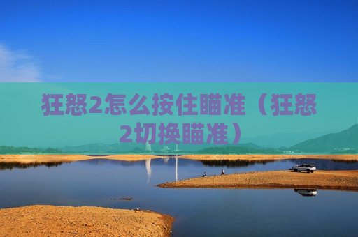 狂怒2怎么按住瞄准（狂怒2切换瞄准）
