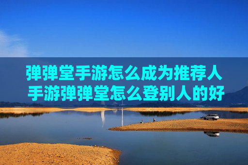 弹弹堂手游怎么成为推荐人 手游弹弹堂怎么登别人的好