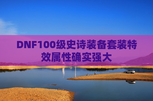 DNF100级史诗装备套装特效属性确实强大