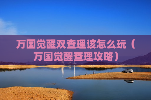万国觉醒双查理该怎么玩（万国觉醒查理攻略）
