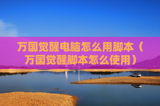 万国觉醒电脑怎么用脚本（万国觉醒脚本怎么使用）