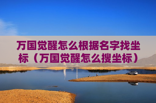 万国觉醒怎么根据名字找坐标（万国觉醒怎么搜坐标）
