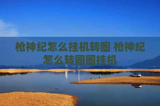 枪神纪怎么挂机转圈 枪神纪怎么转圈圈挂机
