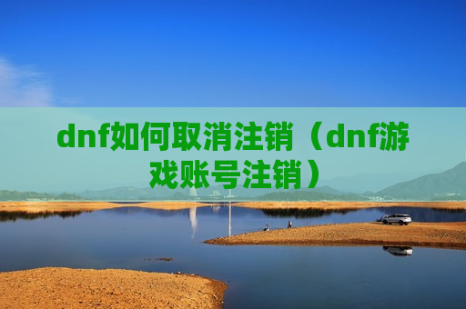dnf如何取消注销（dnf游戏账号注销）