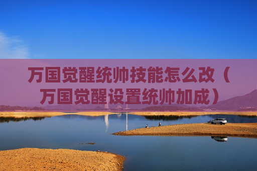 万国觉醒统帅技能怎么改（万国觉醒设置统帅加成）