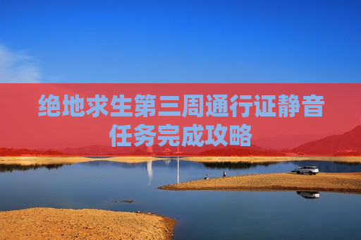 绝地求生第三周通行证静音任务完成攻略