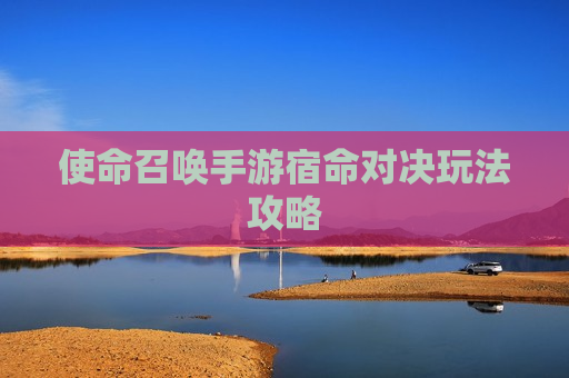 使命召唤手游宿命对决玩法攻略