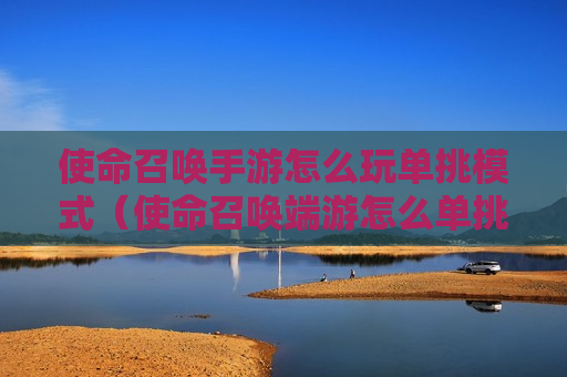 使命召唤手游怎么玩单挑模式（使命召唤端游怎么单挑）
