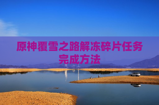 原神覆雪之路解冻碎片任务完成方法