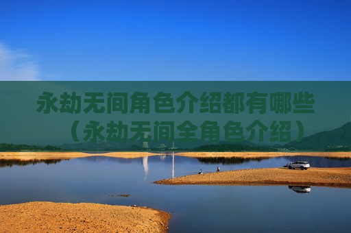 永劫无间角色介绍都有哪些（永劫无间全角色介绍）