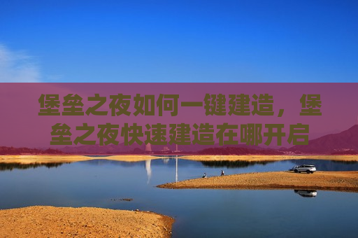 堡垒之夜如何一键建造，堡垒之夜快速建造在哪开启