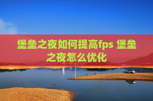 堡垒之夜如何提高fps 堡垒之夜怎么优化