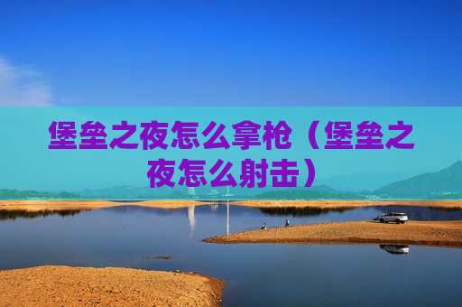 堡垒之夜怎么拿枪（堡垒之夜怎么射击）
