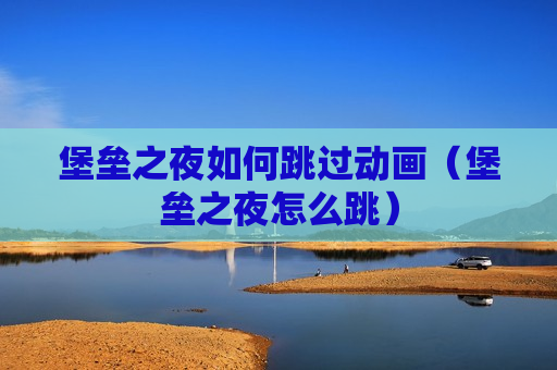 堡垒之夜如何跳过动画（堡垒之夜怎么跳）