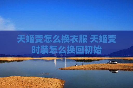 天姬变怎么换衣服 天姬变时装怎么换回初始