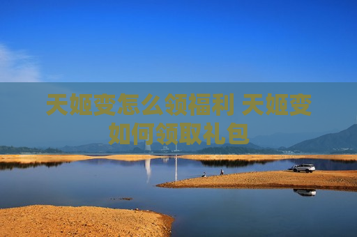 天姬变怎么领福利 天姬变如何领取礼包