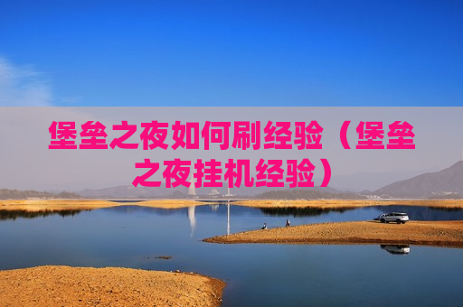 堡垒之夜如何刷经验（堡垒之夜挂机经验）