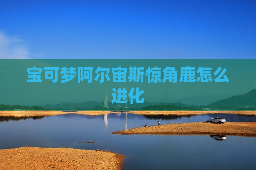 宝可梦阿尔宙斯惊角鹿怎么进化