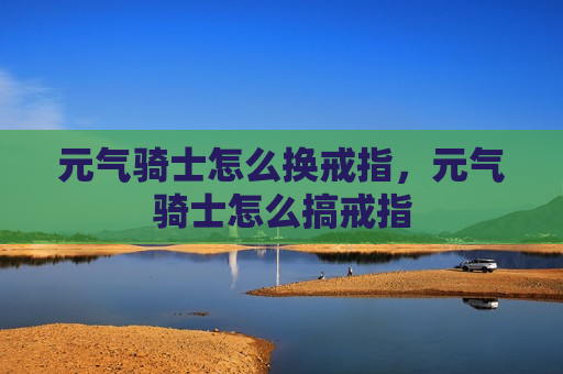 元气骑士怎么换戒指，元气骑士怎么搞戒指