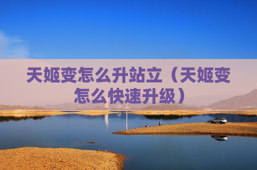 天姬变怎么升站立（天姬变怎么快速升级）