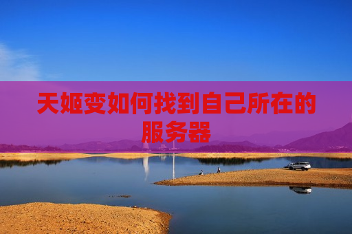 天姬变如何找到自己所在的服务器