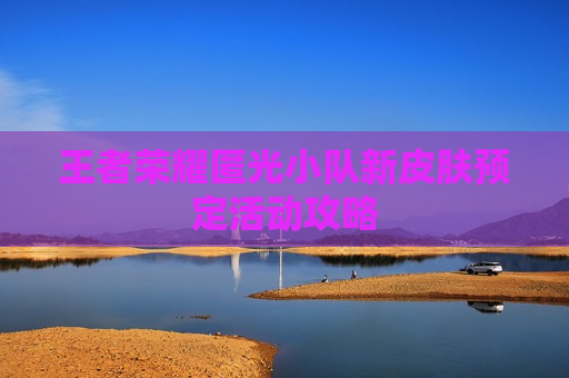 王者荣耀匿光小队新皮肤预定活动攻略