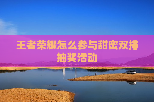 王者荣耀怎么参与甜蜜双排抽奖活动