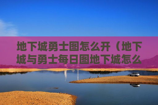 地下城勇士图怎么开（地下城与勇士每日图地下城怎么开）