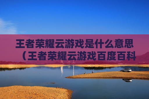 王者荣耀云游戏是什么意思（王者荣耀云游戏百度百科）