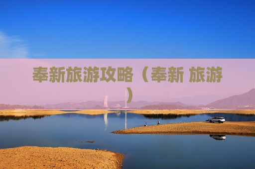 奉新旅游攻略（奉新 旅游）