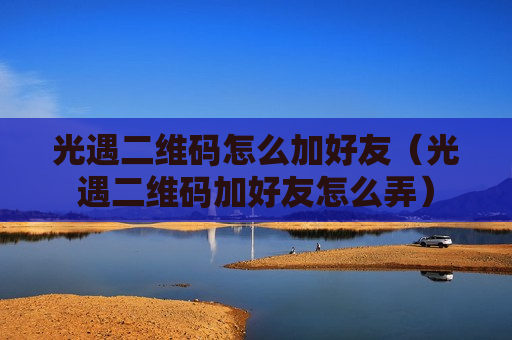 光遇二维码怎么加好友（光遇二维码加好友怎么弄）