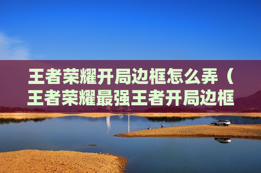 王者荣耀开局边框怎么弄（王者荣耀最强王者开局边框）