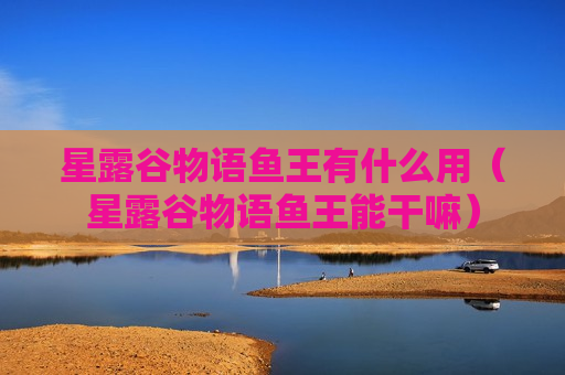 星露谷物语鱼王有什么用（星露谷物语鱼王能干嘛）