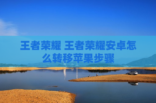 王者荣耀 王者荣耀安卓怎么转移苹果步骤