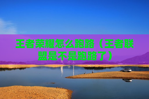 王者荣耀怎么跑路（王者联盟是不是跑路了）