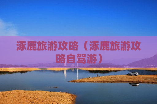涿鹿旅游攻略（涿鹿旅游攻略自驾游）