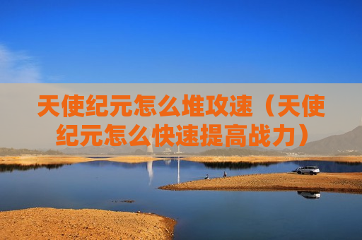 天使纪元怎么堆攻速（天使纪元怎么快速提高战力）
