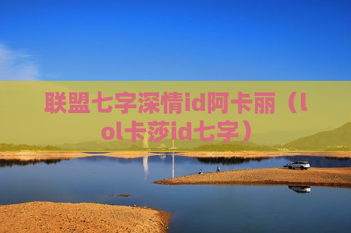 联盟七字深情id阿卡丽（lol卡莎id七字）