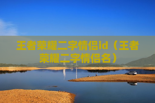 王者荣耀二字情侣id（王者荣耀二字情侣名）
