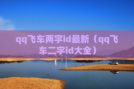 qq飞车两字id最新（qq飞车二字id大全）