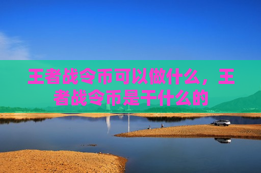王者战令币可以做什么，王者战令币是干什么的