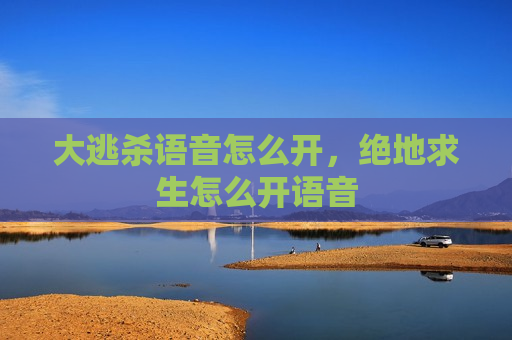 大逃杀语音怎么开，绝地求生怎么开语音