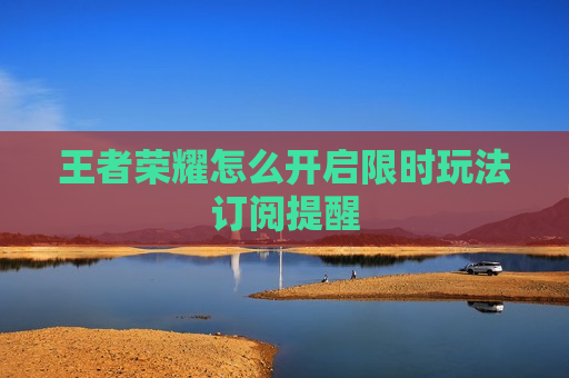 王者荣耀怎么开启限时玩法订阅提醒