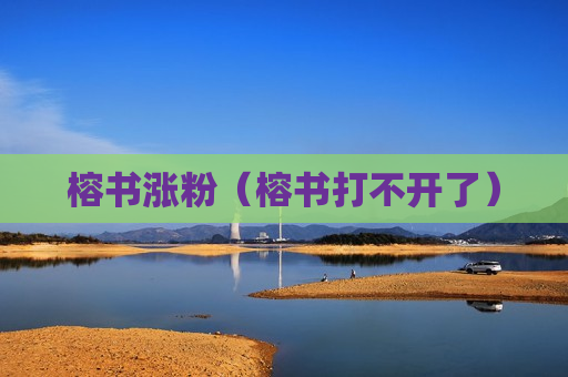 榕书涨粉（榕书打不开了）