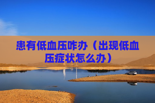 患有低血压咋办（出现低血压症状怎么办）