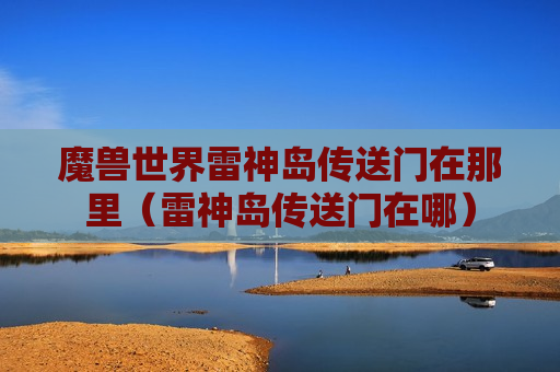 魔兽世界雷神岛传送门在那里（雷神岛传送门在哪）